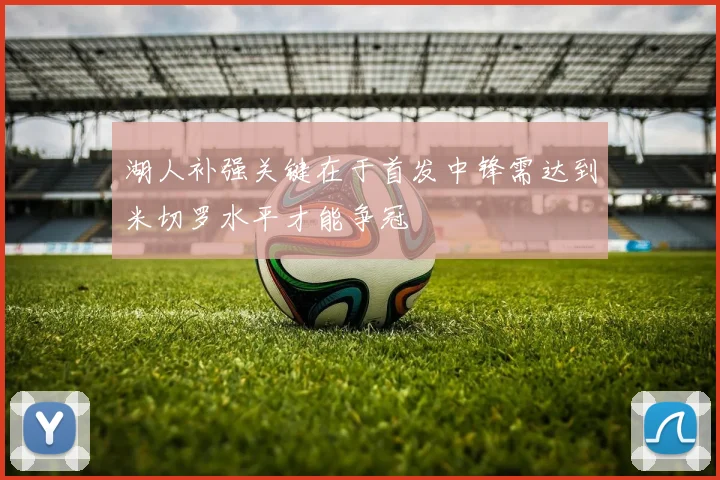 湖人补强关键在于首发中锋需达到米切罗水平才能争冠