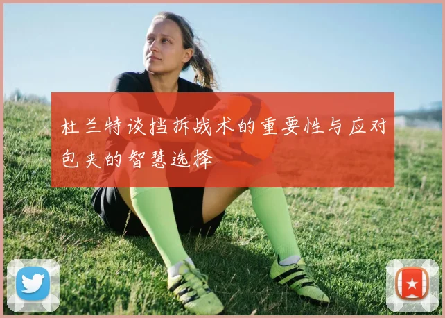 杜兰特谈挡拆战术的重要性与应对包夹的智慧选择