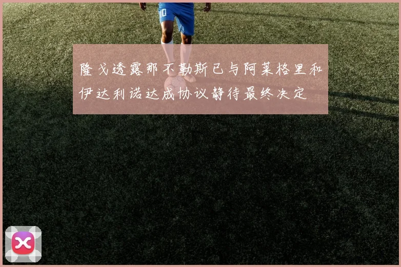 隆戈透露那不勒斯已与阿莱格里和伊达利诺达成协议静待最终决定