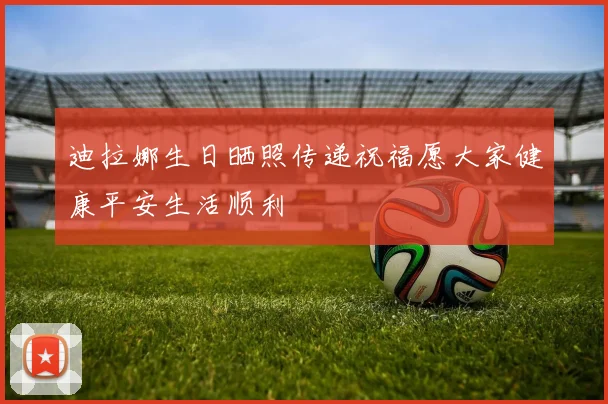 迪拉娜生日晒照传递祝福愿大家健康平安生活顺利